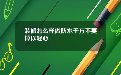 装修怎么样做防水千万不要掉以轻心