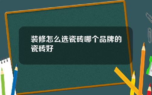 装修怎么选瓷砖哪个品牌的瓷砖好