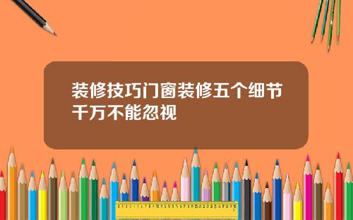 装修技巧门窗装修五个细节千万不能忽视