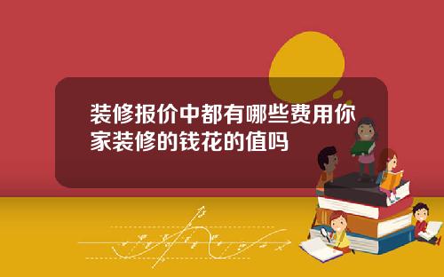 装修报价中都有哪些费用你家装修的钱花的值吗