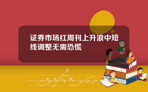 证券市场红周刊上升浪中短线调整无需恐慌