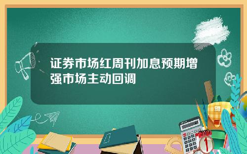 证券市场红周刊加息预期增强市场主动回调