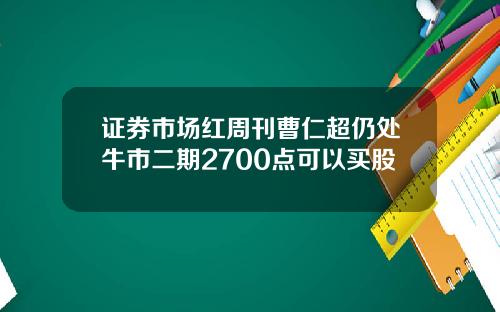 证券市场红周刊曹仁超仍处牛市二期2700点可以买股
