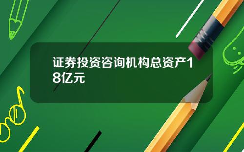 证券投资咨询机构总资产18亿元