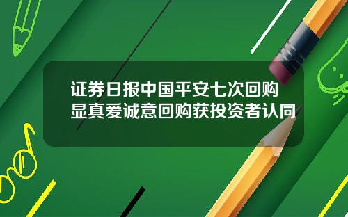 证券日报中国平安七次回购显真爱诚意回购获投资者认同