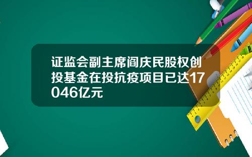 证监会副主席阎庆民股权创投基金在投抗疫项目已达17046亿元