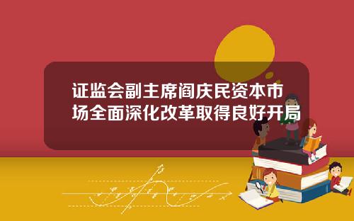 证监会副主席阎庆民资本市场全面深化改革取得良好开局