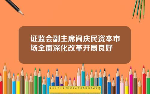 证监会副主席阎庆民资本市场全面深化改革开局良好
