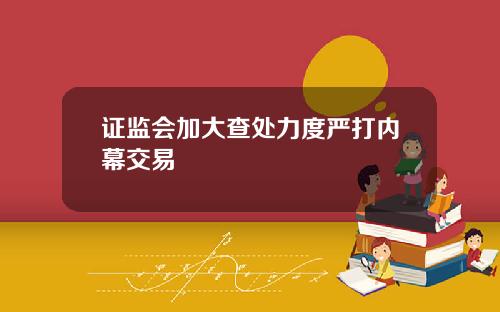 证监会加大查处力度严打内幕交易