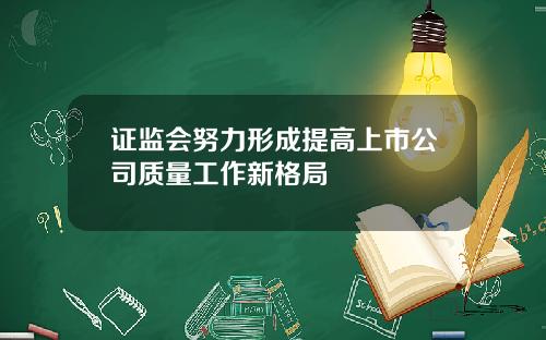 证监会努力形成提高上市公司质量工作新格局