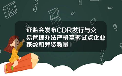 证监会发布CDR发行与交易管理办法严格掌握试点企业家数和筹资数量