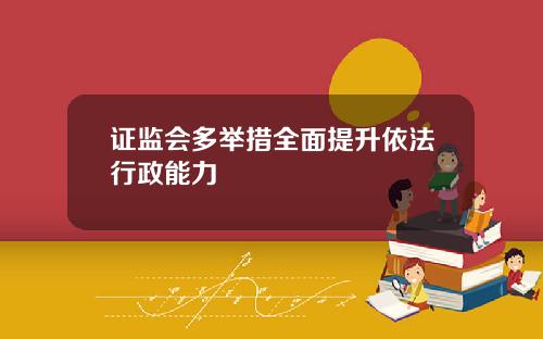 证监会多举措全面提升依法行政能力