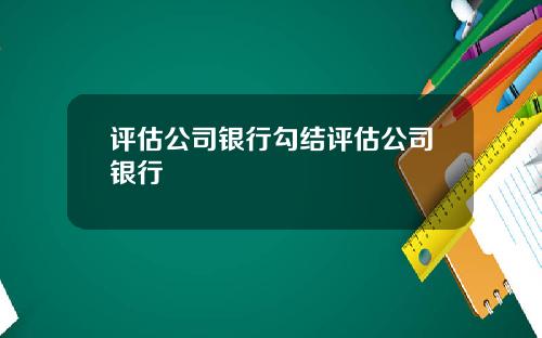 评估公司银行勾结评估公司银行