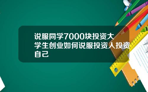 说服同学7000块投资大学生创业如何说服投资人投资自己