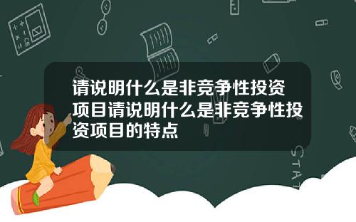 请说明什么是非竞争性投资项目请说明什么是非竞争性投资项目的特点