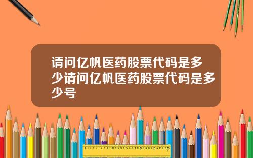请问亿帆医药股票代码是多少请问亿帆医药股票代码是多少号