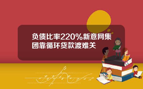 负债比率220%新意网集团靠循环贷款渡难关