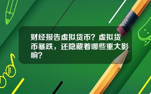 财经报告虚拟货币？虚拟货币暴跌，还隐藏着哪些重大影响？