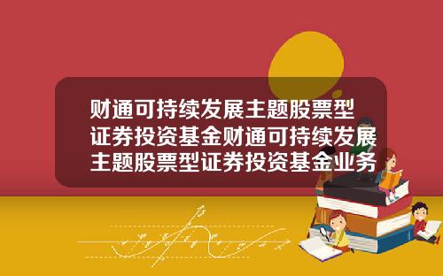 财通可持续发展主题股票型证券投资基金财通可持续发展主题股票型证券投资基金业务