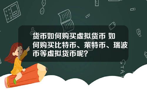 货币如何购买虚拟货币 如何购买比特币、莱特币、瑞波币等虚拟货币呢？
