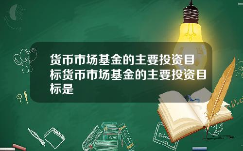 货币市场基金的主要投资目标货币市场基金的主要投资目标是