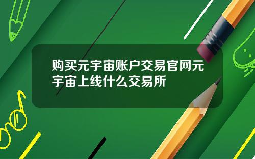 购买元宇宙账户交易官网元宇宙上线什么交易所