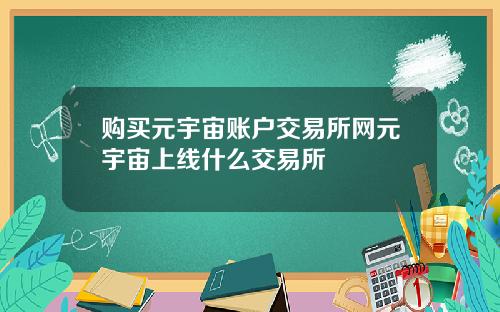 购买元宇宙账户交易所网元宇宙上线什么交易所