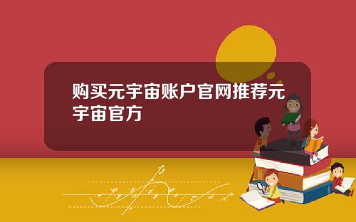 购买元宇宙账户官网推荐元宇宙官方