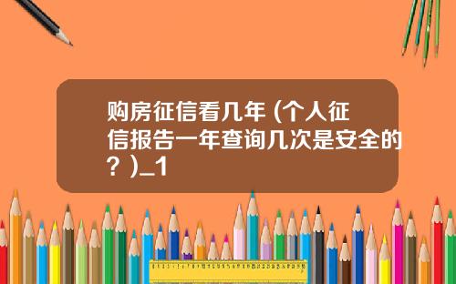 购房征信看几年 (个人征信报告一年查询几次是安全的？)_1