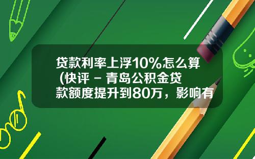 贷款利率上浮10%怎么算 (快评 - 青岛公积金贷款额度提升到80万，影响有多大？)_1