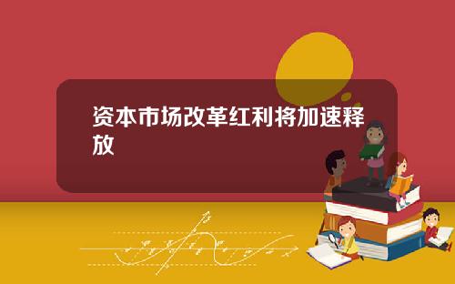 资本市场改革红利将加速释放