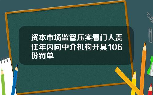 资本市场监管压实看门人责任年内向中介机构开具106份罚单