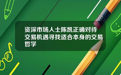 资深市场人士陈凯正确对待交易机遇寻找适合本身的交易哲学