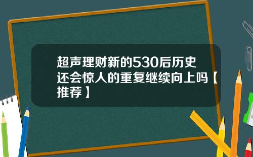 超声理财新的530后历史还会惊人的重复继续向上吗【推荐】