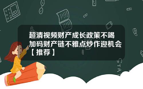超清视频财产成长政策不竭加码财产链不雅点炒作迎机会【推荐】