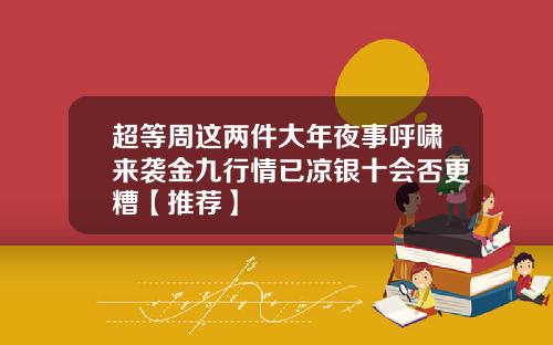 超等周这两件大年夜事呼啸来袭金九行情已凉银十会否更糟【推荐】