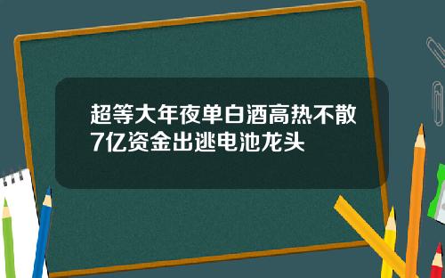 超等大年夜单白酒高热不散7亿资金出逃电池龙头