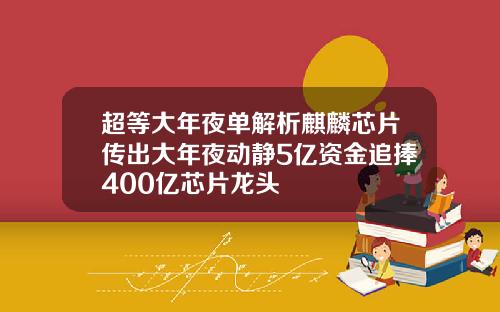 超等大年夜单解析麒麟芯片传出大年夜动静5亿资金追捧400亿芯片龙头