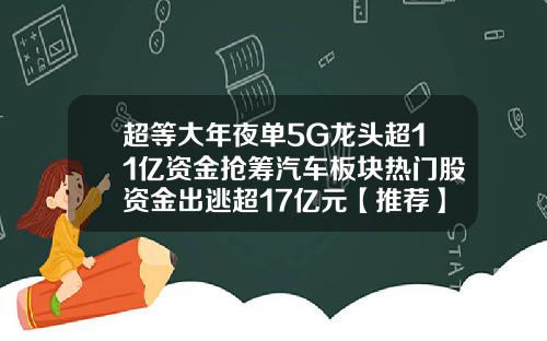 超等大年夜单5G龙头超11亿资金抢筹汽车板块热门股资金出逃超17亿元【推荐】