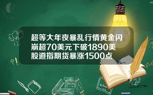 超等大年夜暴乱行情黄金闪崩超70美元下破1890美股道指期货暴涨1500点