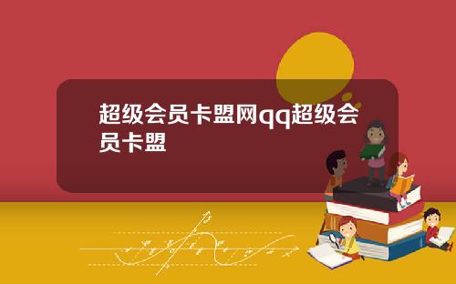 超级会员卡盟网qq超级会员卡盟