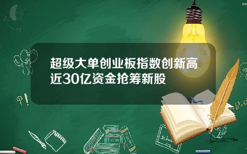 超级大单创业板指数创新高近30亿资金抢筹新股