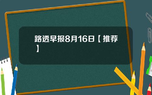路透早报8月16日【推荐】