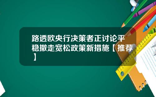 路透欧央行决策者正讨论平稳撤走宽松政策新措施【推荐】