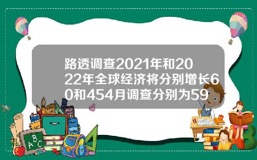 路透调查2021年和2022年全球经济将分别增长60和454月调查分别为59和44【推荐】