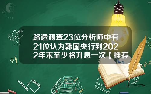 路透调查23位分析师中有21位认为韩国央行到2022年末至少将升息一次【推荐】