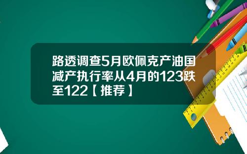 路透调查5月欧佩克产油国减产执行率从4月的123跌至122【推荐】