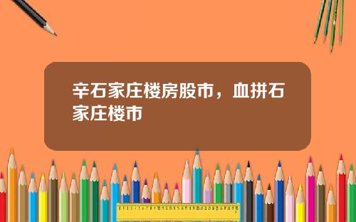 辛石家庄楼房股市，血拼石家庄楼市
