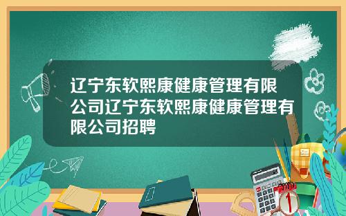 辽宁东软熙康健康管理有限公司辽宁东软熙康健康管理有限公司招聘