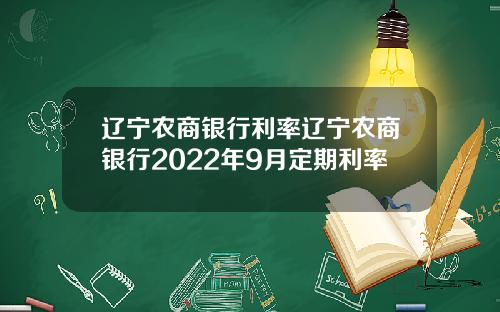 辽宁农商银行利率辽宁农商银行2022年9月定期利率